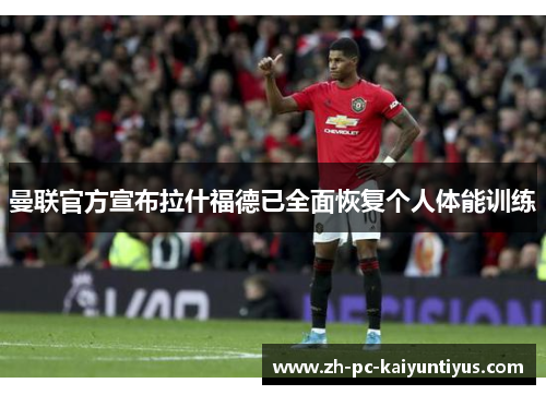 曼联官方宣布拉什福德已全面恢复个人体能训练