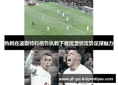 热刺在波斯特科格鲁执教下展现激情攻势足球魅力