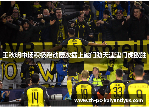 王秋明中场积极跑动屡次插上破门助天津津门虎取胜 王秋明中场积极跑动屡次插上破门助天津津门虎取胜