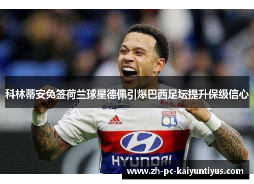 科林蒂安免签荷兰球星德佩引爆巴西足坛提升保级信心 科林蒂安免签荷兰球星德佩引爆巴西足坛提升保级信心