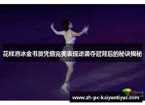 花样滑冰金书贤凭借完美表现逆袭夺冠背后的秘诀揭秘
